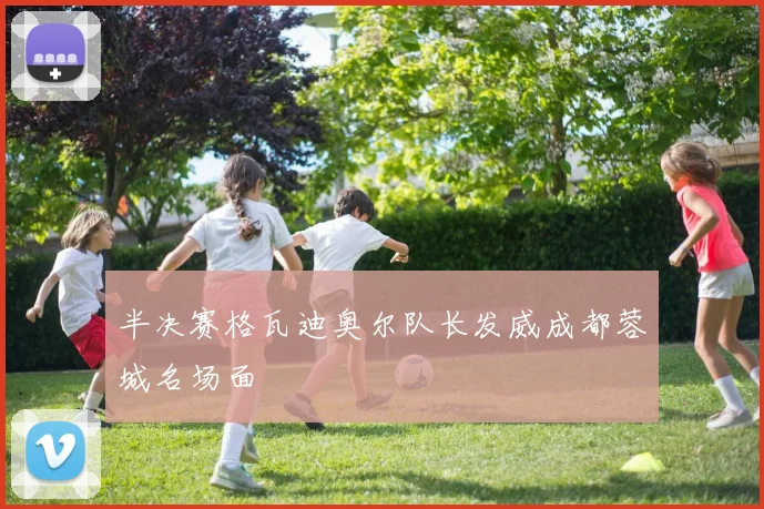 半决赛格瓦迪奥尔队长发威成都蓉城名场面