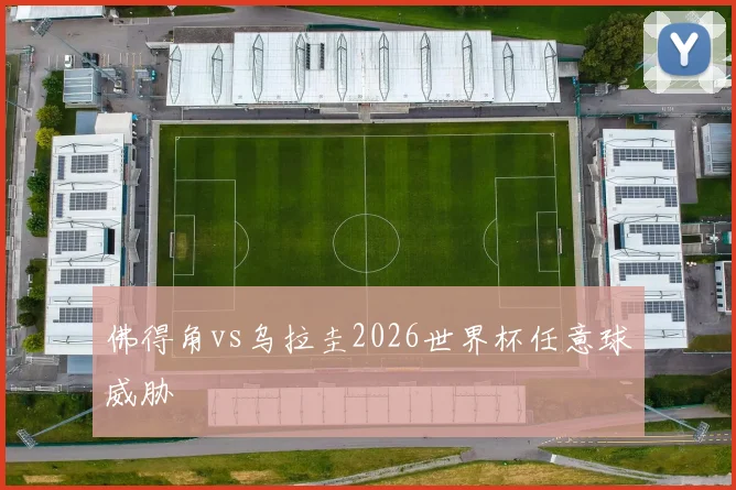 佛得角vs乌拉圭2026世界杯任意球威胁