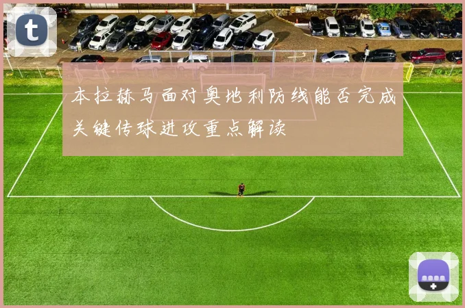 本拉赫马面对奥地利防线能否完成关键传球进攻重点解读