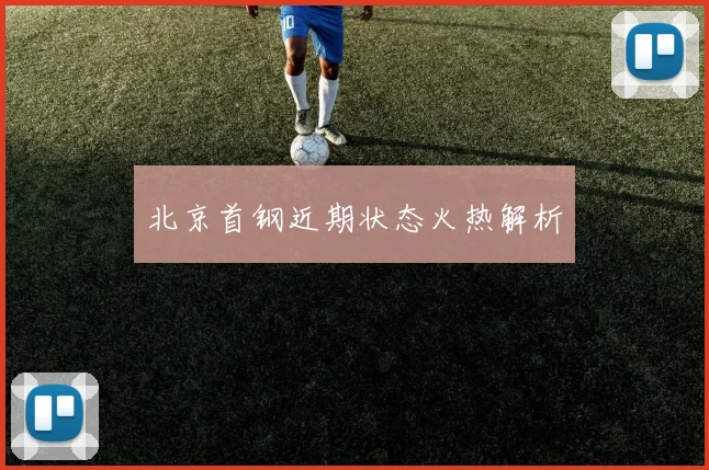北京首钢近期状态火热解析