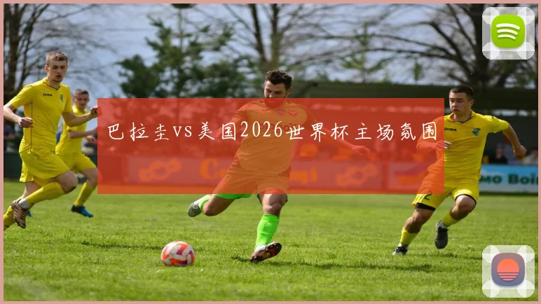 巴拉圭vs美国2026世界杯主场氛围