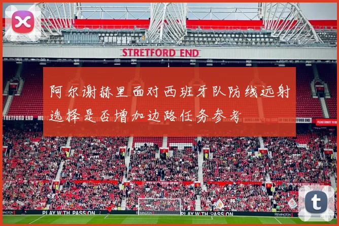 阿尔谢赫里面对西班牙队防线远射选择是否增加边路任务参考