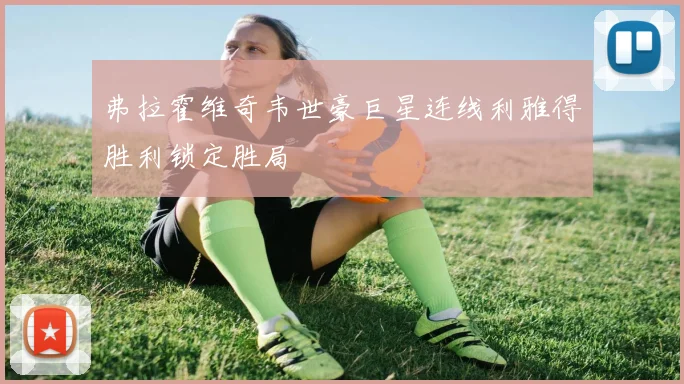 弗拉霍维奇韦世豪巨星连线利雅得胜利锁定胜局