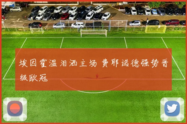 埃因霍温泪洒主场 费耶诺德强势晋级欧冠