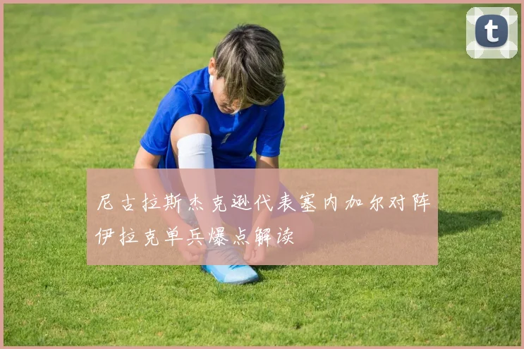 尼古拉斯杰克逊代表塞内加尔对阵伊拉克单兵爆点解读