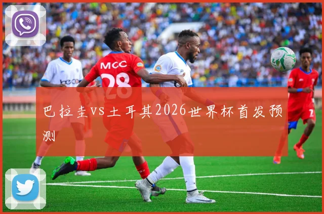 巴拉圭vs土耳其2026世界杯首发预测