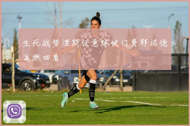生死战努涅斯任意球破门费耶诺德高燃回看
