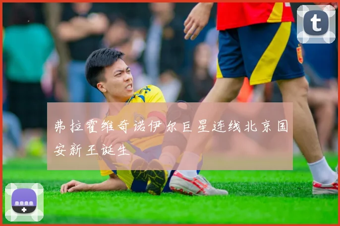 弗拉霍维奇诺伊尔巨星连线北京国安新王诞生