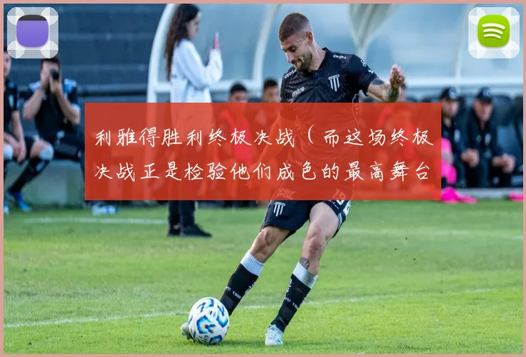 利雅得胜利终极决战（而这场终极决战正是检验他们成色的最高舞台）