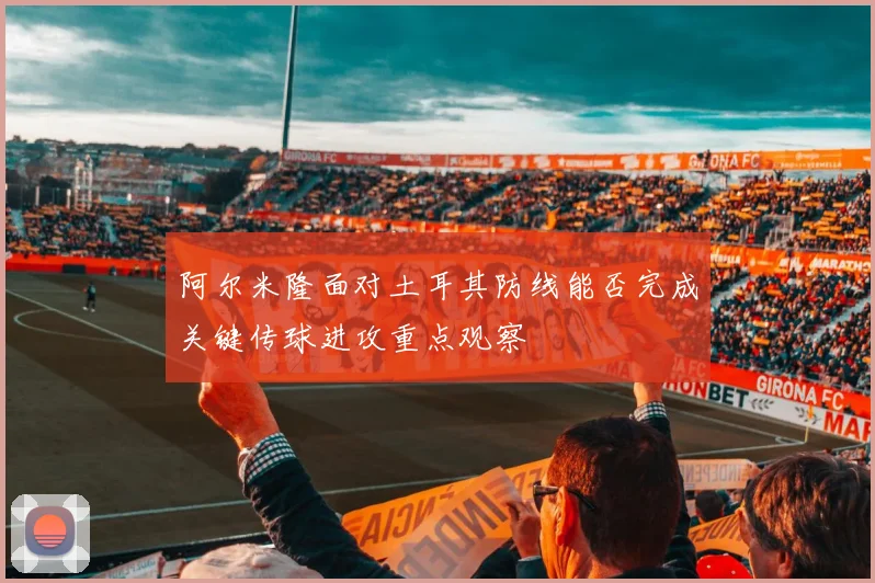 阿尔米隆面对土耳其防线能否完成关键传球进攻重点观察