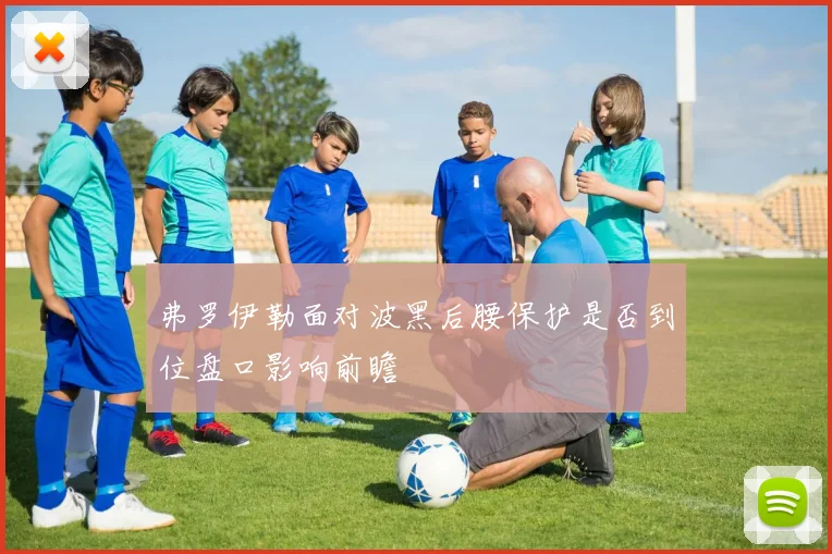 弗罗伊勒面对波黑后腰保护是否到位盘口影响前瞻