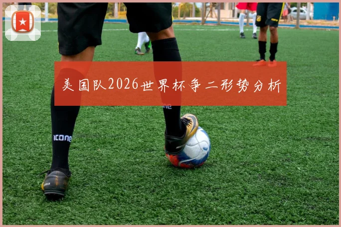 美国队2026世界杯争二形势分析