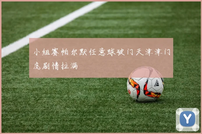 小组赛帕尔默任意球破门天津津门虎剧情拉满