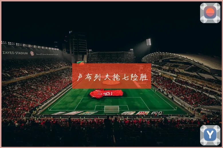 卢布列夫抢七险胜