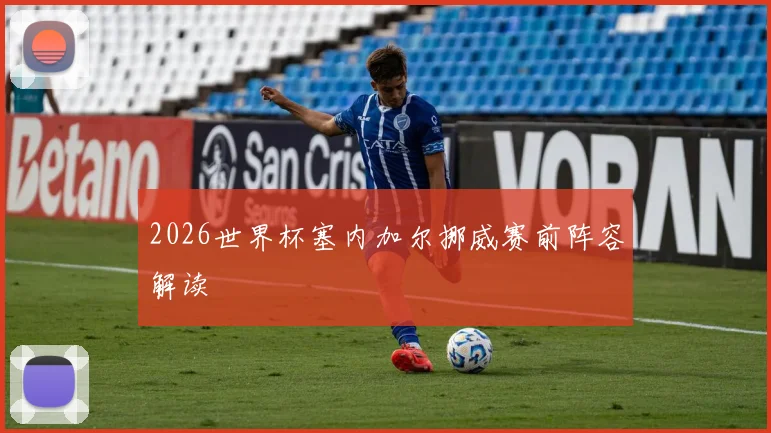 2026世界杯塞内加尔挪威赛前阵容解读
