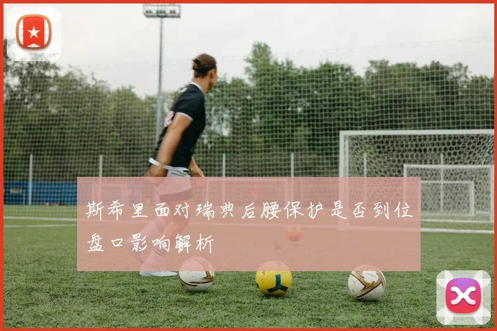 斯希里面对瑞典后腰保护是否到位盘口影响解析