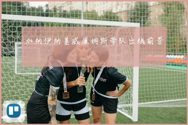 加纳伊纳基威廉姆斯带队出线前景