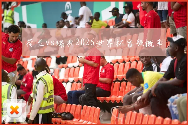 荷兰vs瑞典2026世界杯晋级概率